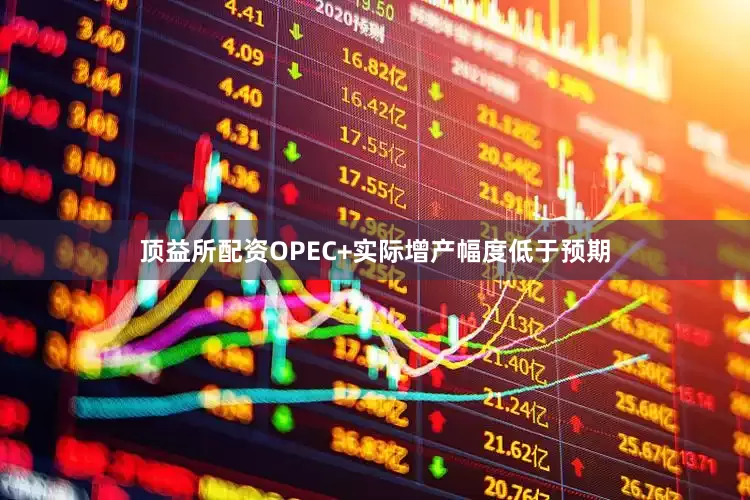 顶益所配资OPEC+实际增产幅度低于预期