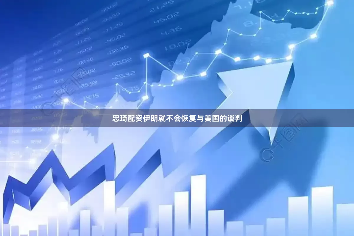 忠琦配资伊朗就不会恢复与美国的谈判