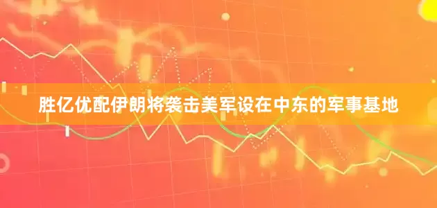 胜亿优配伊朗将袭击美军设在中东的军事基地