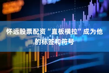 怀远股票配资“直板横拉”成为他的标签和符号