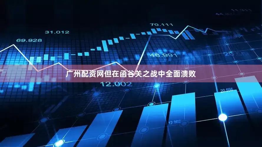 广州配资网但在函谷关之战中全面溃败