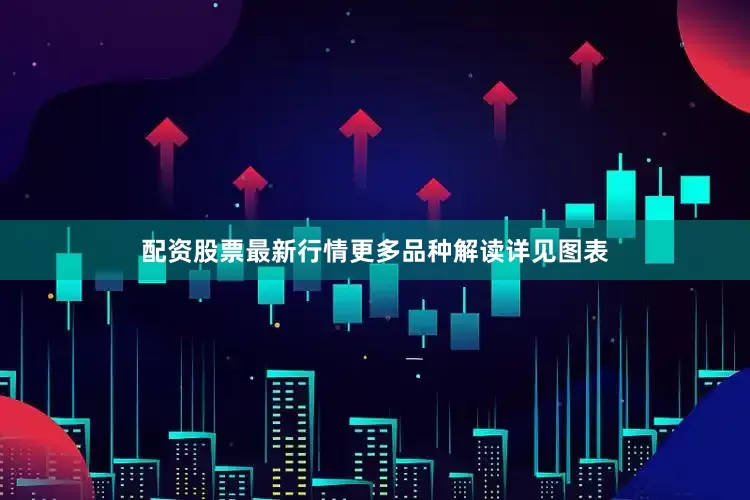 配资股票最新行情更多品种解读详见图表