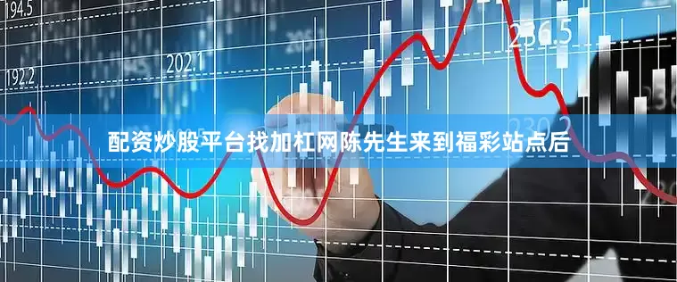 配资炒股平台找加杠网陈先生来到福彩站点后