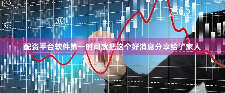 配资平台软件第一时间就把这个好消息分享给了家人