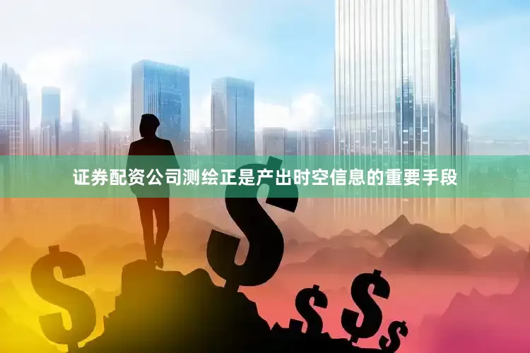 证券配资公司测绘正是产出时空信息的重要手段