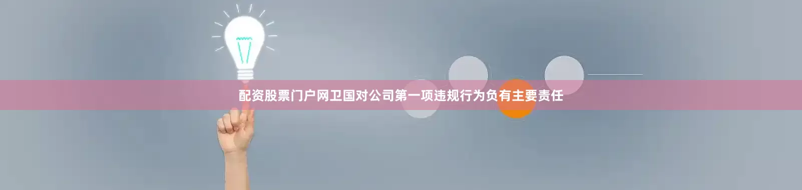 配资股票门户网卫国对公司第一项违规行为负有主要责任
