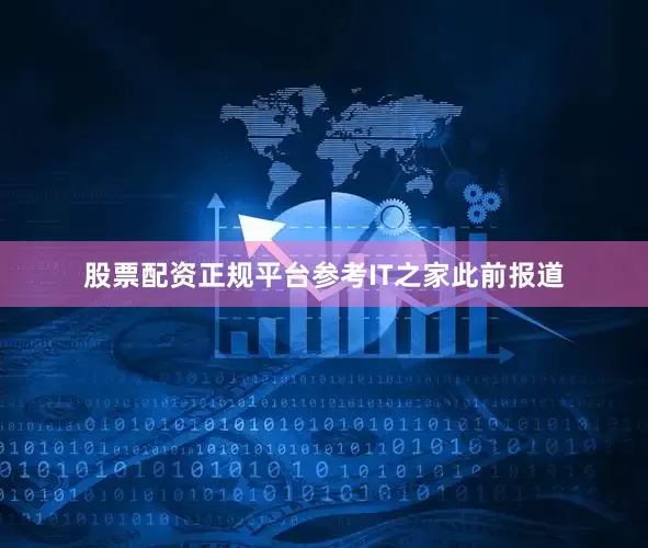 股票配资正规平台参考IT之家此前报道