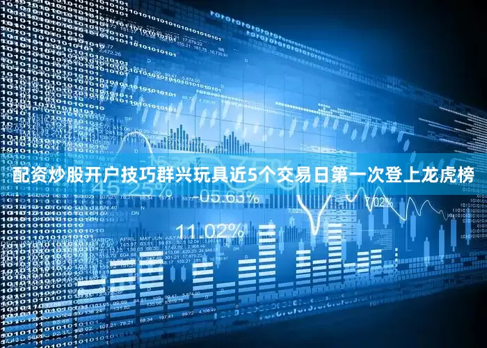 配资炒股开户技巧群兴玩具近5个交易日第一次登上龙虎榜