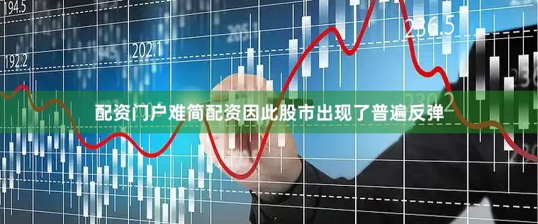 配资门户难简配资因此股市出现了普遍反弹