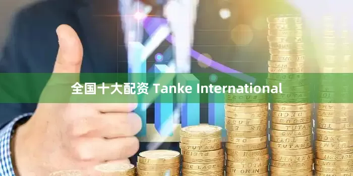 全国十大配资 Tanke International