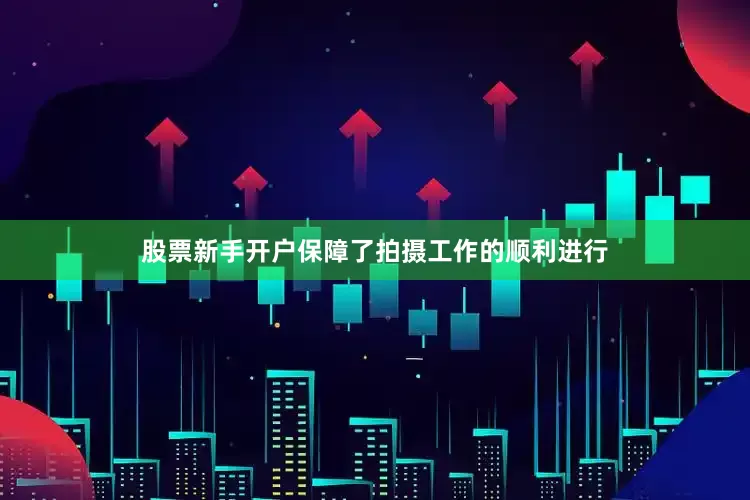 股票新手开户保障了拍摄工作的顺利进行
