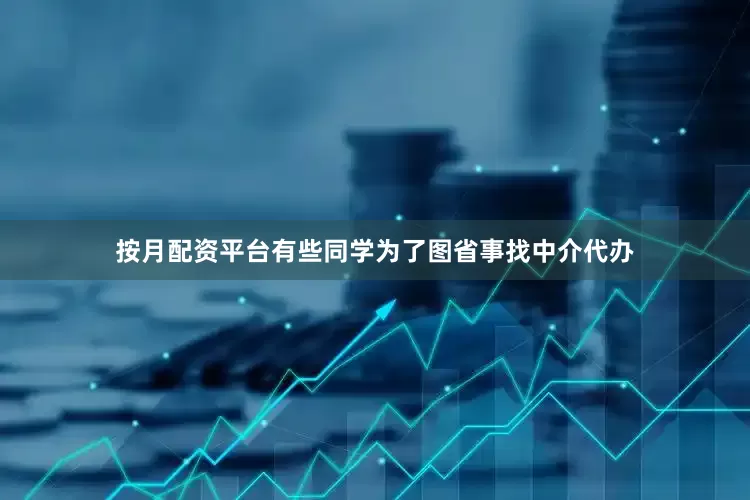 按月配资平台有些同学为了图省事找中介代办