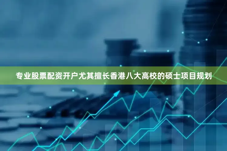 专业股票配资开户尤其擅长香港八大高校的硕士项目规划