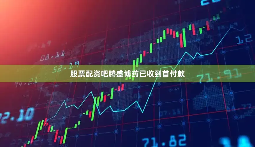 股票配资吧腾盛博药已收到首付款