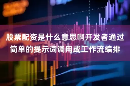 股票配资是什么意思啊开发者通过简单的提示词调用或工作流编排