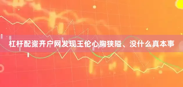 杠杆配资开户网发现王伦心胸狭隘、没什么真本事