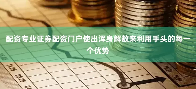配资专业证券配资门户使出浑身解数来利用手头的每一个优势