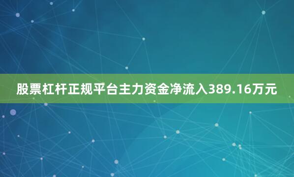 股票杠杆正规平台主力资金净流入389.16万元