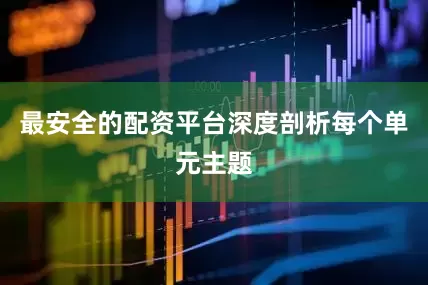 最安全的配资平台深度剖析每个单元主题