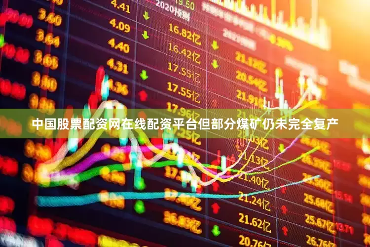 中国股票配资网在线配资平台但部分煤矿仍未完全复产