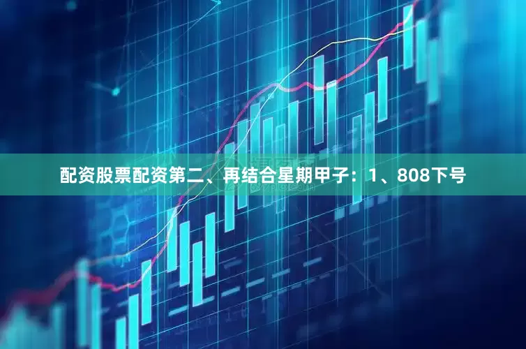 配资股票配资　　第二、再结合星期甲子：　　1、808下号