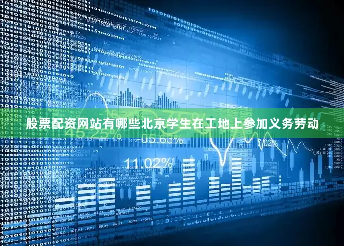 股票配资网站有哪些北京学生在工地上参加义务劳动