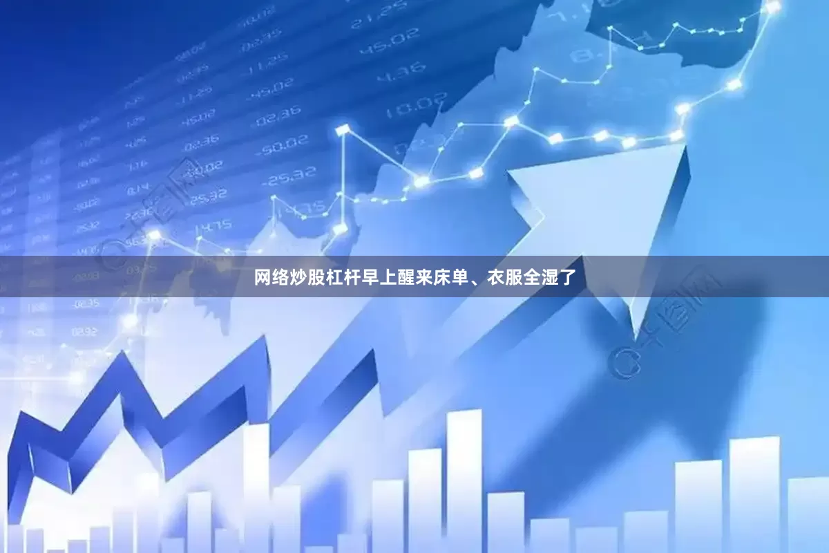 网络炒股杠杆早上醒来床单、衣服全湿了