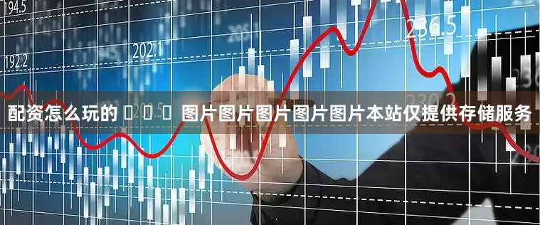 配资怎么玩的 ​​​图片图片图片图片图片本站仅提供存储服务