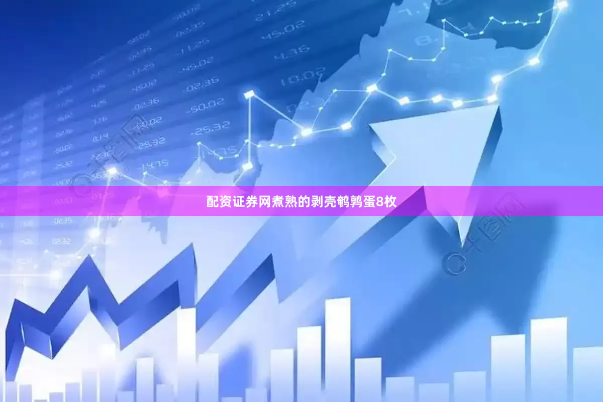 配资证券网煮熟的剥壳鹌鹑蛋8枚