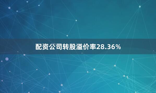 配资公司转股溢价率28.36%
