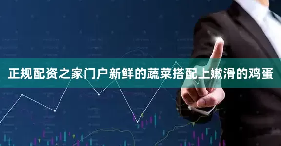 正规配资之家门户新鲜的蔬菜搭配上嫩滑的鸡蛋