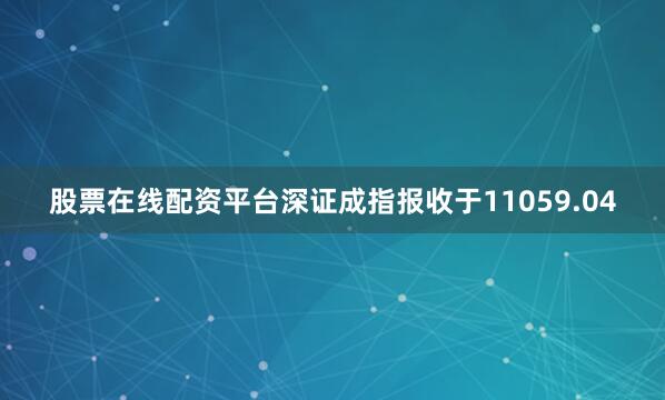股票在线配资平台深证成指报收于11059.04