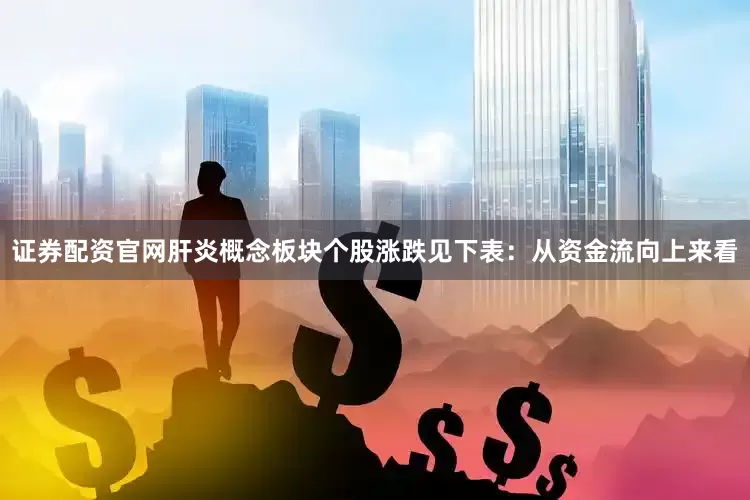证券配资官网肝炎概念板块个股涨跌见下表：从资金流向上来看