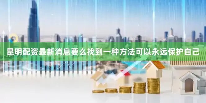 昆明配资最新消息要么找到一种方法可以永远保护自己