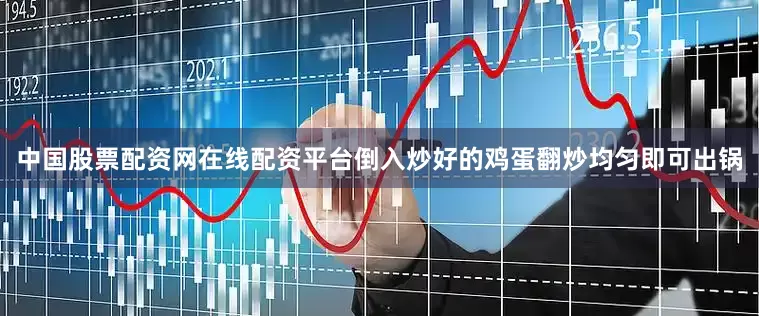 中国股票配资网在线配资平台倒入炒好的鸡蛋翻炒均匀即可出锅
