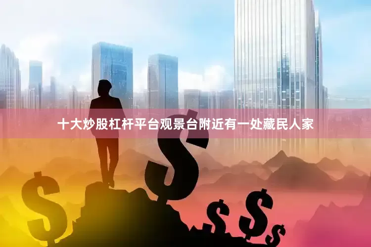 十大炒股杠杆平台观景台附近有一处藏民人家