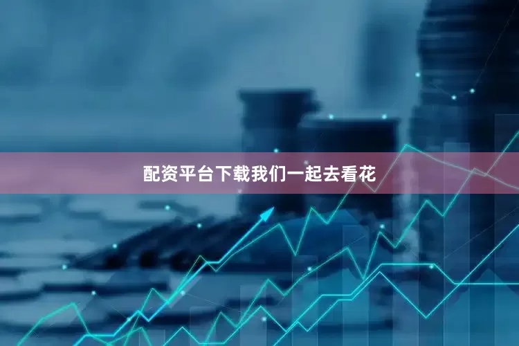 配资平台下载我们一起去看花