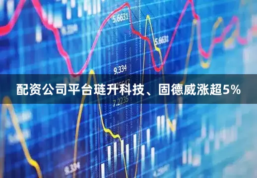 配资公司平台琏升科技、固德威涨超5%