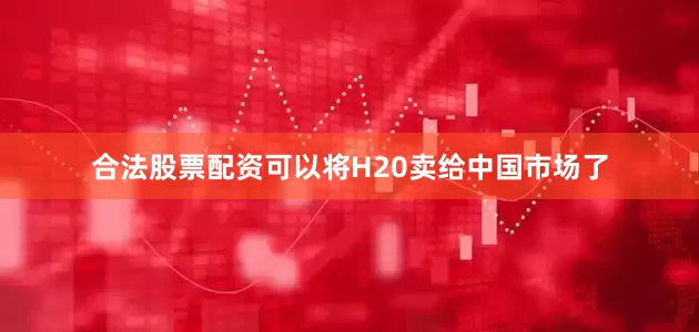 合法股票配资可以将H20卖给中国市场了