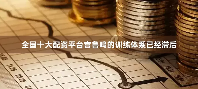 全国十大配资平台宫鲁鸣的训练体系已经滞后