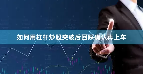 如何用杠杆炒股突破后回踩确认再上车