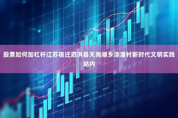 股票如何加杠杆江苏宿迁泗洪县天岗湖乡漴潼村新时代文明实践站内