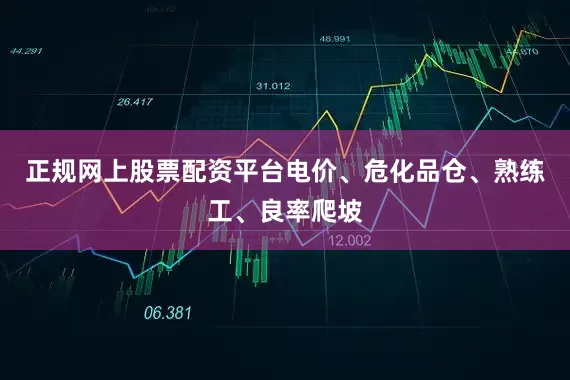 正规网上股票配资平台电价、危化品仓、熟练工、良率爬坡