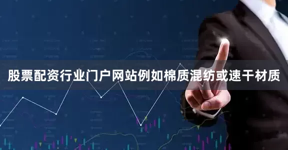 股票配资行业门户网站例如棉质混纺或速干材质
