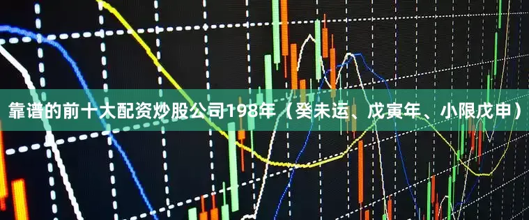 靠谱的前十大配资炒股公司198年（癸未运、戊寅年、小限戊申）