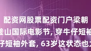 配资网股票配资门户梁朝伟参加釜山国际电影节, 穿牛仔短袖外套, 63岁这状态也太好了