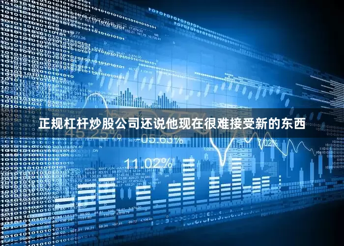 正规杠杆炒股公司还说他现在很难接受新的东西