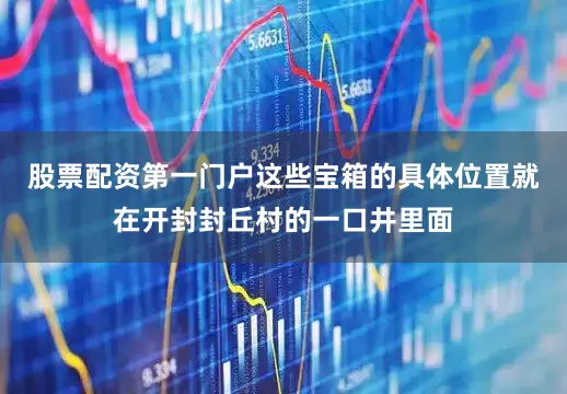 股票配资第一门户这些宝箱的具体位置就在开封封丘村的一口井里面