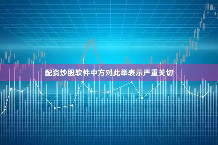 配资炒股软件中方对此举表示严重关切