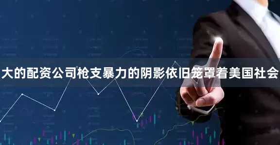大的配资公司枪支暴力的阴影依旧笼罩着美国社会